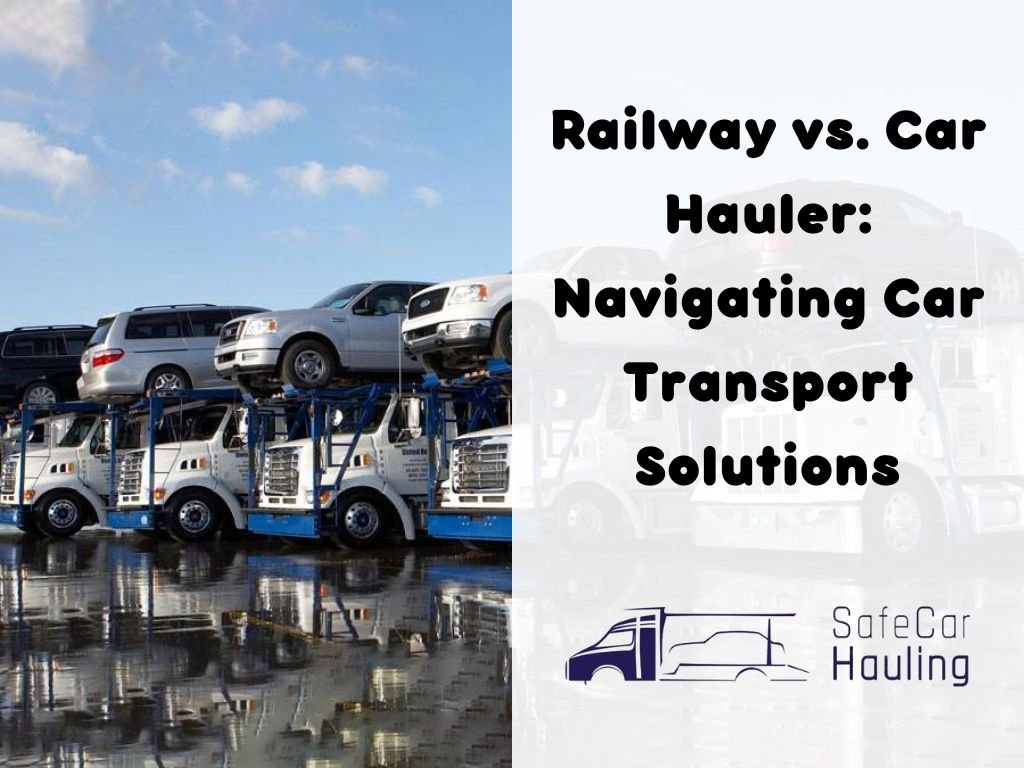 Railway vs. Car Hauler Navigating Car Transport Solutions safecarhauling