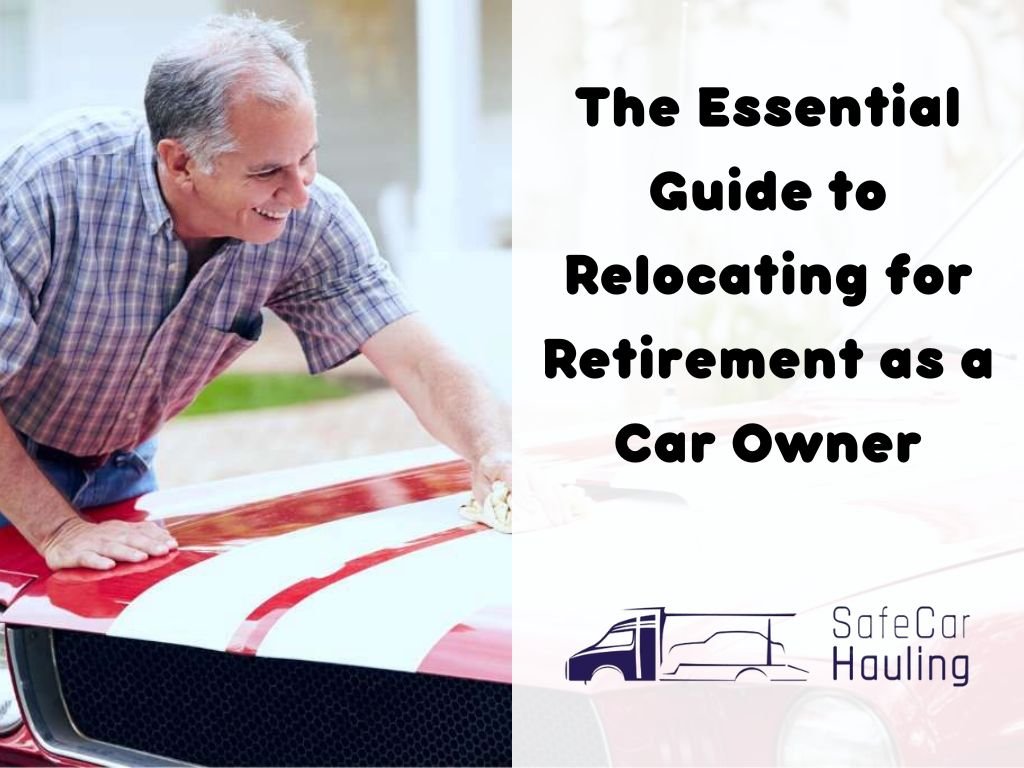 The Essential Guide to Relocating for Retirement as a Car Owner safecarhauling