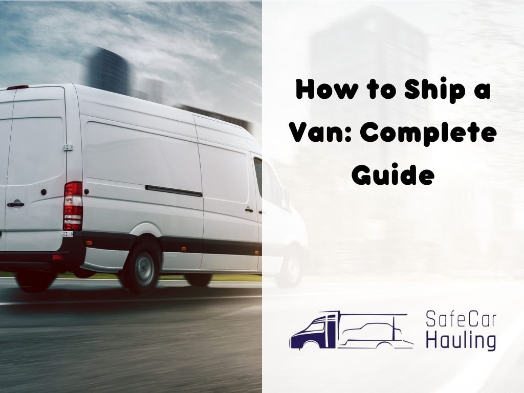 How to Ship a Van Complete Guide safecarhauling