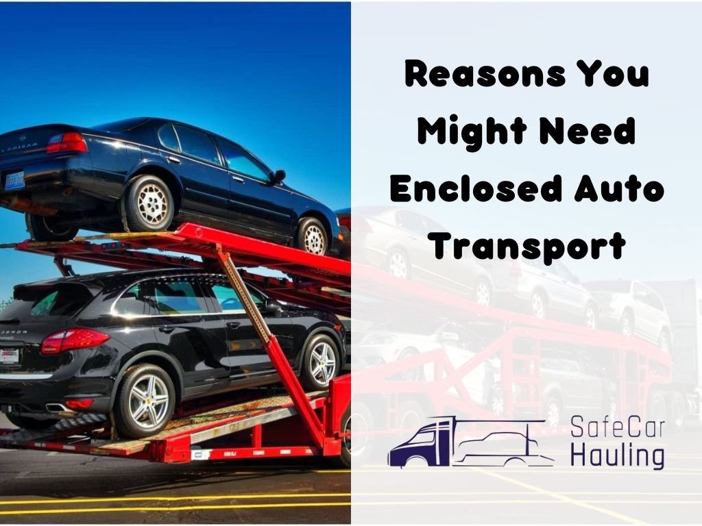 Reasons You Might Need Enclosed Auto Transport safecarhauling