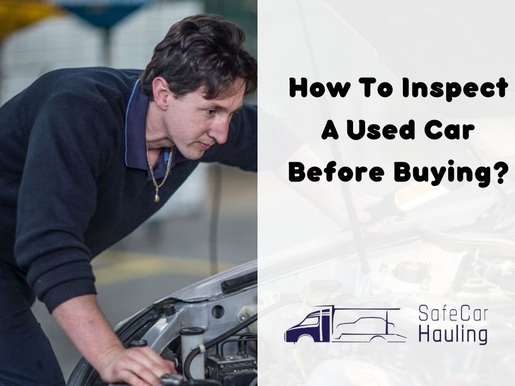 How To Inspect A Used Car Before Buying safecarhauling